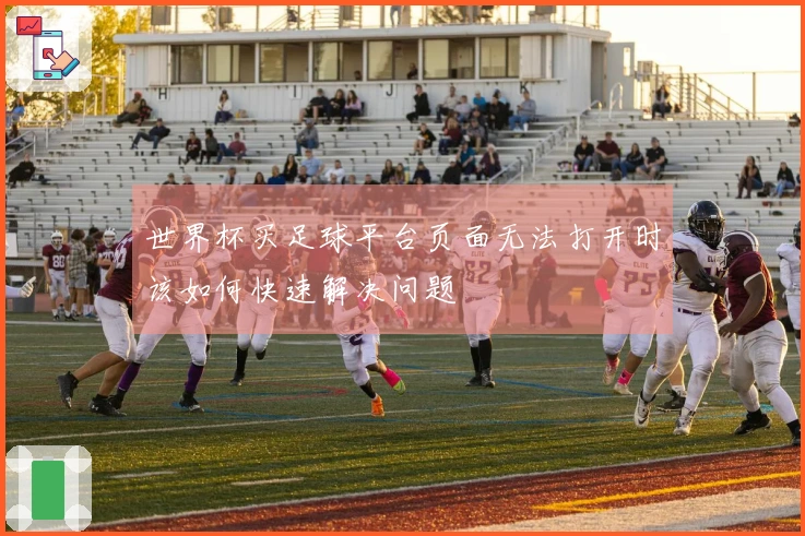 世界杯买足球平台页面无法打开时该如何快速解决问题