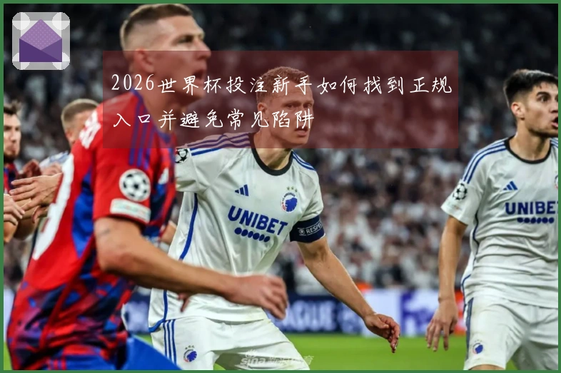 2026世界杯投注新手如何找到正规入口并避免常见陷阱