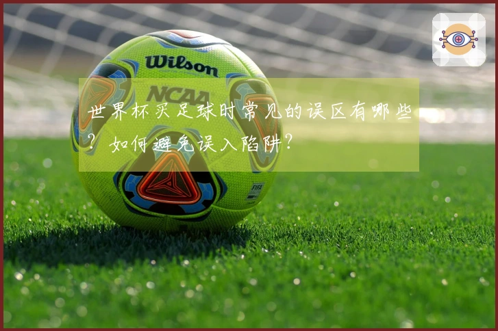 世界杯买足球时常见的误区有哪些？如何避免误入陷阱？