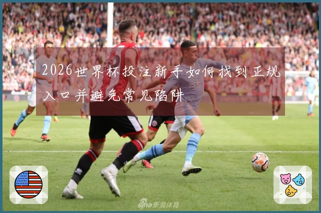 2026世界杯投注新手如何找到正规入口并避免常见陷阱