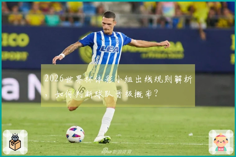 2026世界杯体彩小组出线规则解析，如何判断球队晋级概率？