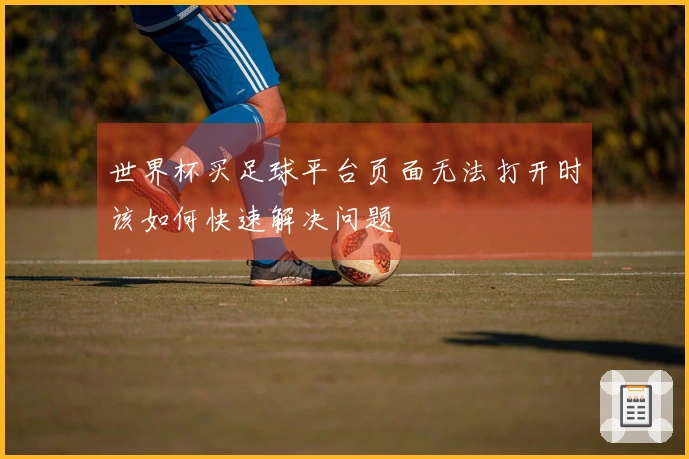 世界杯买足球平台页面无法打开时该如何快速解决问题