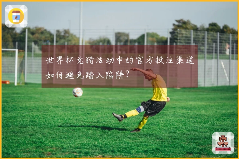 世界杯竞猜活动中的官方投注渠道如何避免踏入陷阱？