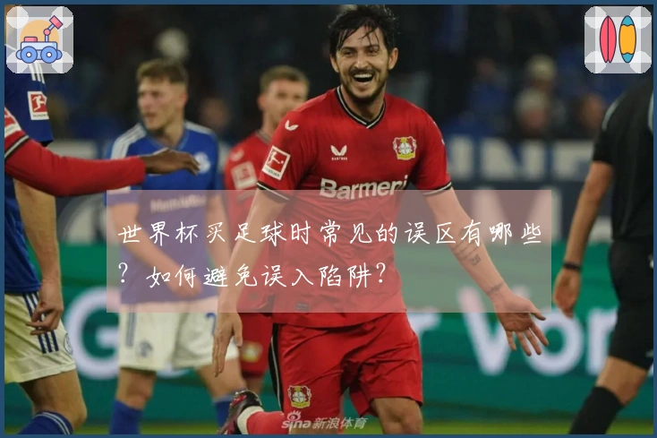 世界杯买足球时常见的误区有哪些？如何避免误入陷阱？