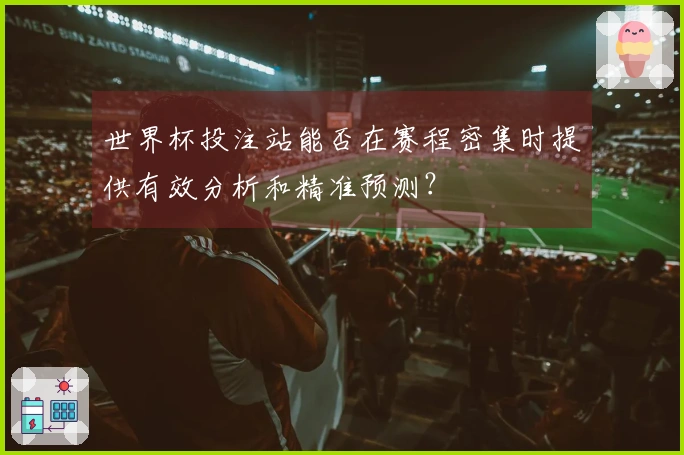 世界杯投注站能否在赛程密集时提供有效分析和精准预测？